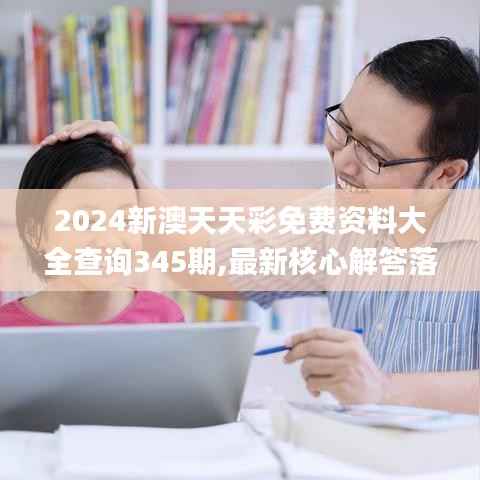 2024新澳天天彩免费资料大全查询345期,最新核心解答落实_免费版12.944
