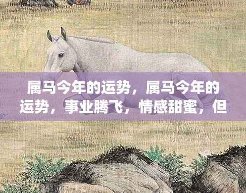 属马今年运势展望，事业腾飞情感甜蜜，但需关注健康隐患