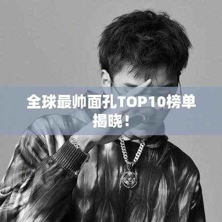 全球最帅面孔TOP10榜单揭晓！
